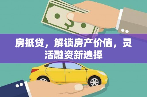 洛扎房抵贷，解锁房产价值，灵活融资新选择