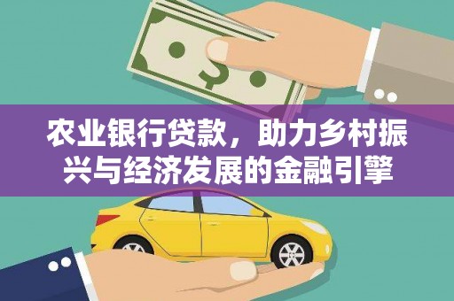 洛扎农业银行贷款，助力乡村振兴与经济发展的金融引擎