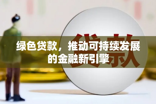 洛扎绿色贷款，推动可持续发展的金融新引擎