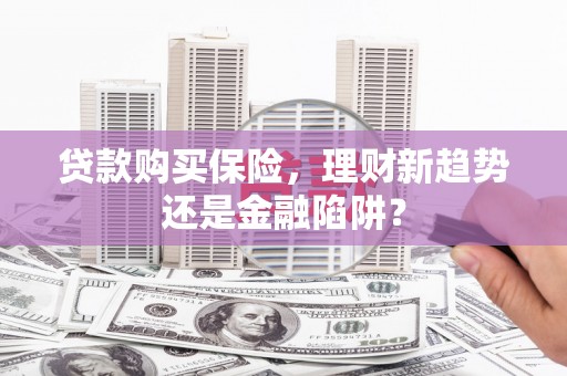 洛扎贷款购买保险，理财新趋势还是金融陷阱？