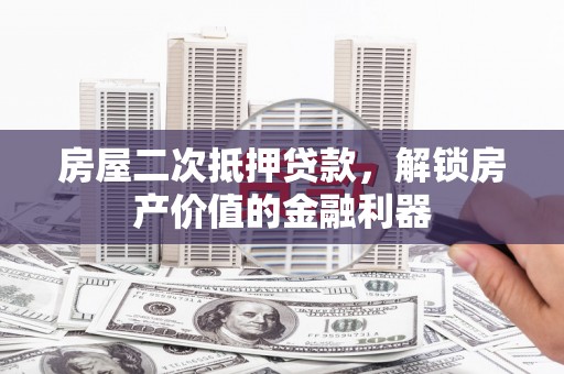 洛扎房屋二次抵押贷款，解锁房产价值的金融利器