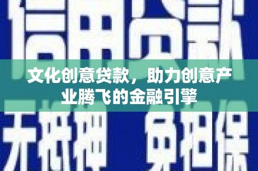 洛扎文化创意贷款，助力创意产业腾飞的金融引擎