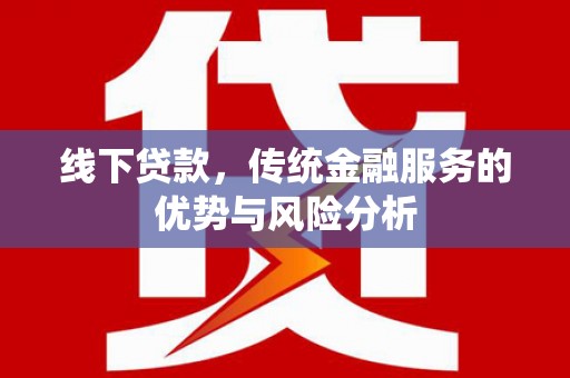 洛扎线下贷款，传统金融服务的优势与风险分析
