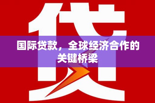 洛扎国际贷款，全球经济合作的关键桥梁