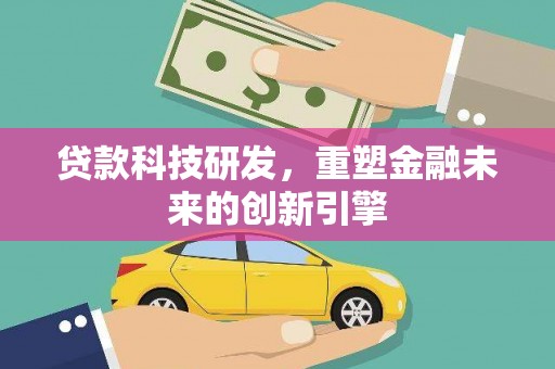 洛扎贷款科技研发，重塑金融未来的创新引擎
