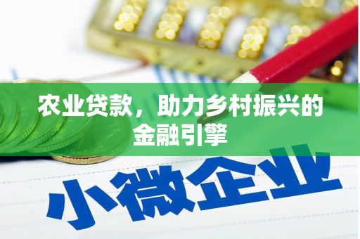 洛扎农业贷款，助力乡村振兴的金融引擎