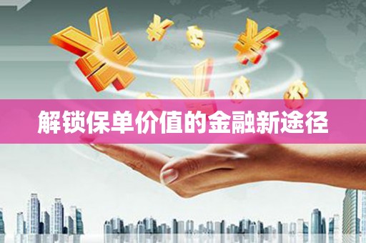 洛扎解锁保单价值的金融新途径