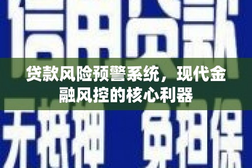 洛扎贷款风险预警系统,现代金融风控的核心利器 洛扎贷款风险预警系统,现代金融风控的核心利器