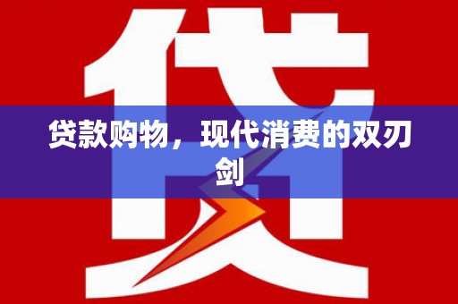 洛扎贷款购物，现代消费的双刃剑