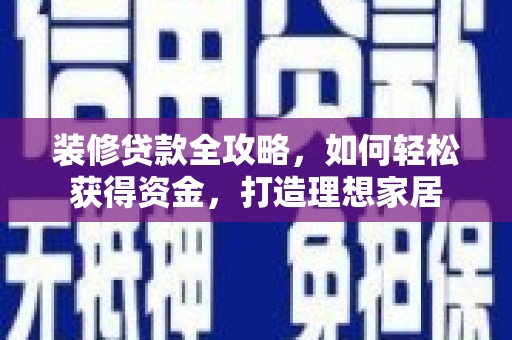 洛扎装修贷款全攻略，如何轻松获得资金，打造理想家居