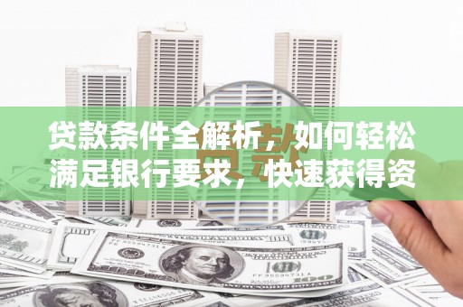 洛扎贷款条件全解析，如何轻松满足银行要求，快速获得资金支持