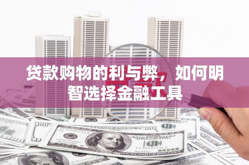 洛扎贷款购物的利与弊，如何明智选择金融工具