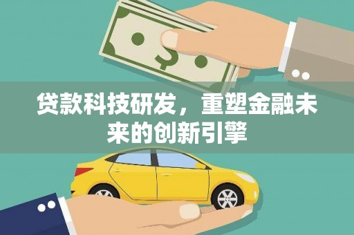 洛扎贷款科技研发，重塑金融未来的创新引擎