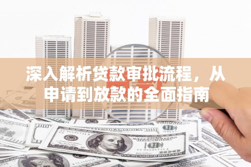 洛扎深入解析贷款审批流程，从申请到放款的全面指南