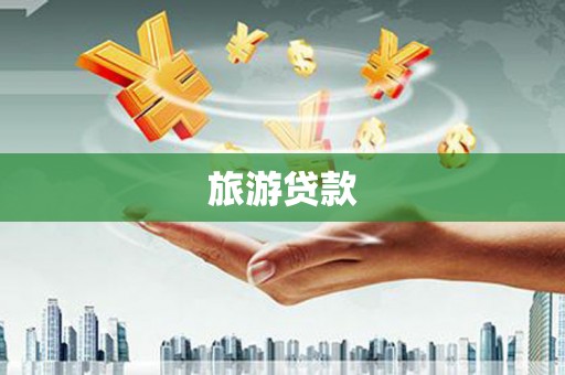 洛扎旅游贷款 洛扎旅游贷款
