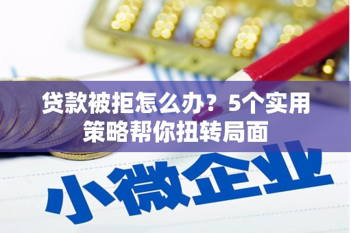 洛扎贷款被拒怎么办？5个实用策略帮你扭转局面