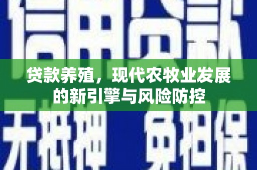 洛扎贷款养殖，现代农牧业发展的新引擎与风险防控