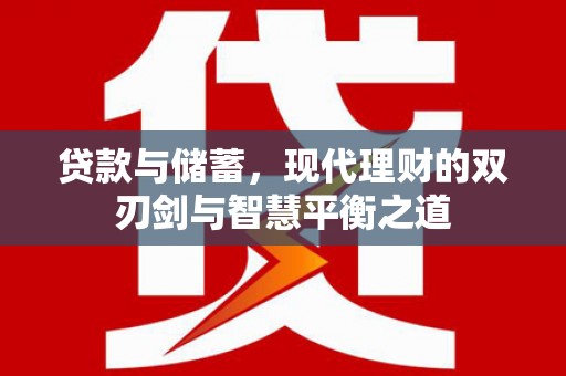 洛扎贷款与储蓄，现代理财的双刃剑与智慧平衡之道