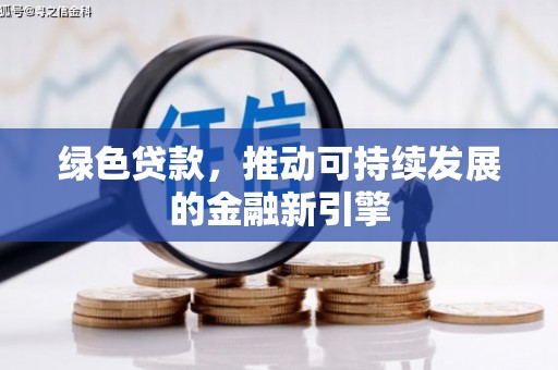 洛扎绿色贷款，推动可持续发展的金融新引擎