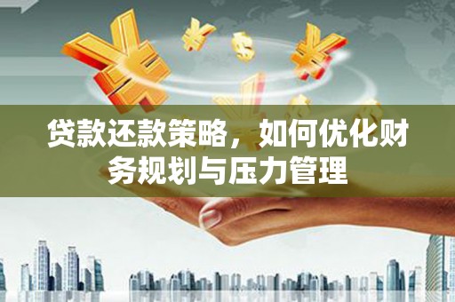 洛扎贷款还款策略，如何优化财务规划与压力管理