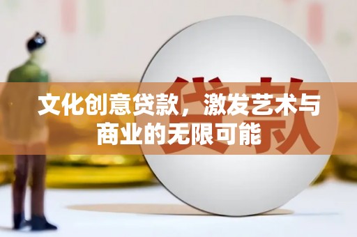 洛扎文化创意贷款，激发艺术与商业的无限可能