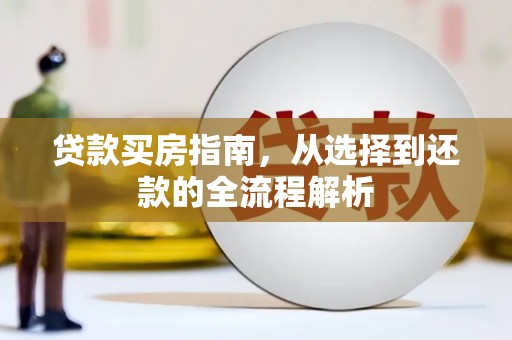 洛扎贷款买房指南，从选择到还款的全流程解析