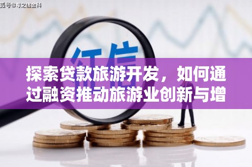 洛扎探索贷款旅游开发，如何通过融资推动旅游业创新与增长