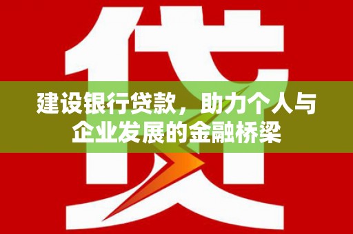 洛扎建设银行贷款，助力个人与企业发展的金融桥梁