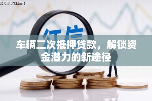 洛扎车辆二次抵押贷款，解锁资金潜力的新途径