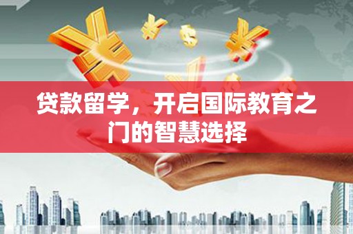 洛扎贷款留学，开启国际教育之门的智慧选择