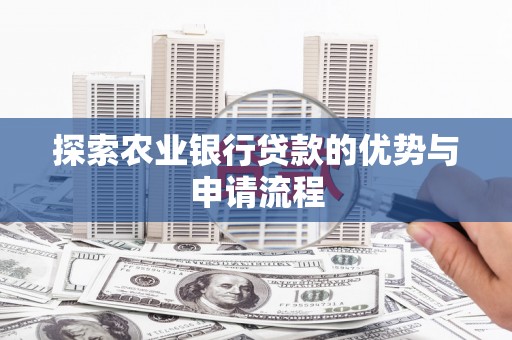 洛扎探索农业银行贷款的优势与申请流程