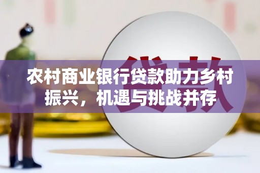 洛扎农村商业银行贷款助力乡村振兴，机遇与挑战并存