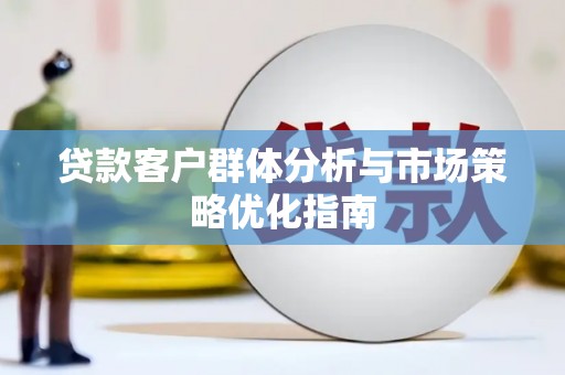洛扎贷款客户群体分析与市场策略优化指南