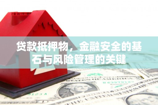 洛扎贷款抵押物，金融安全的基石与风险管理的关键