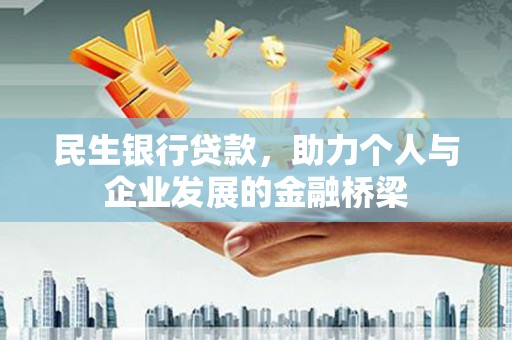 洛扎民生银行贷款，助力个人与企业发展的金融桥梁