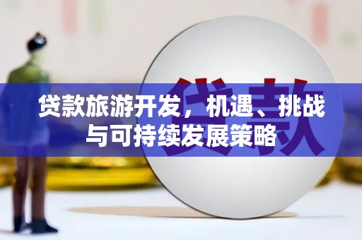 洛扎贷款旅游开发，机遇、挑战与可持续发展策略