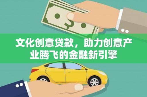 洛扎文化创意贷款，助力创意产业腾飞的金融新引擎