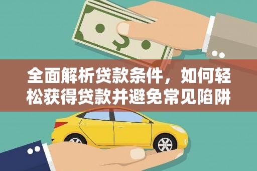 洛扎全面解析贷款条件，如何轻松获得贷款并避免常见陷阱