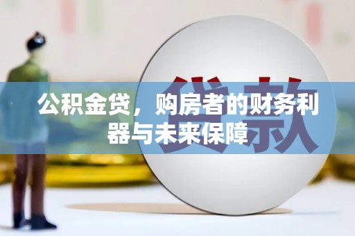 洛扎公积金贷，购房者的财务利器与未来保障