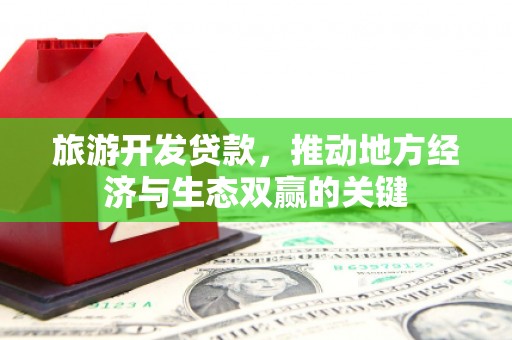 洛扎旅游开发贷款，推动地方经济与生态双赢的关键