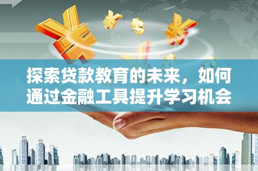 洛扎探索贷款教育的未来，如何通过金融工具提升学习机会