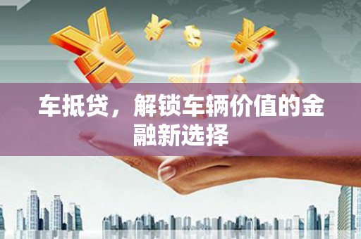 洛扎车抵贷，解锁车辆价值的金融新选择