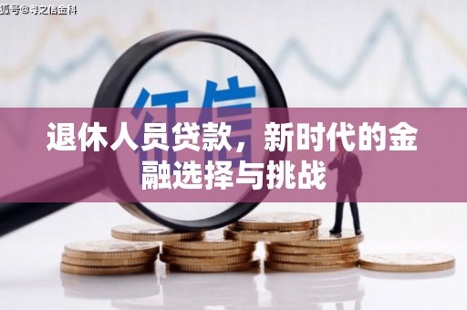 洛扎退休人员贷款，新时代的金融选择与挑战