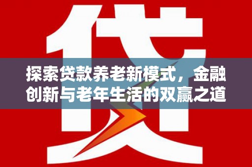洛扎探索贷款养老新模式，金融创新与老年生活的双赢之道