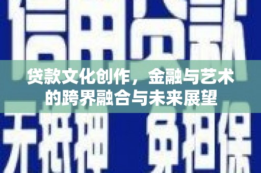 洛扎贷款文化创作，金融与艺术的跨界融合与未来展望