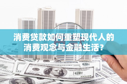 洛扎消费贷款如何重塑现代人的消费观念与金融生活？