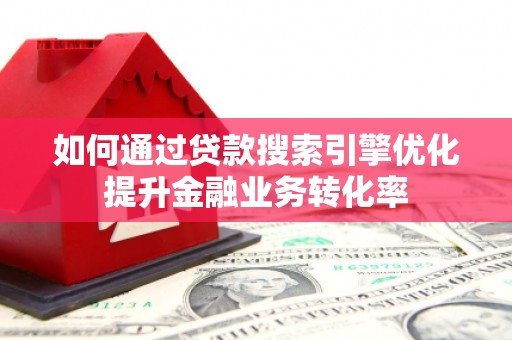 洛扎如何通过贷款搜索引擎优化提升金融业务转化率