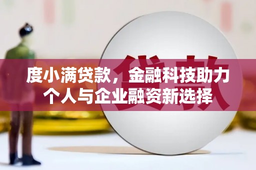 洛扎度小满贷款，金融科技助力个人与企业融资新选择