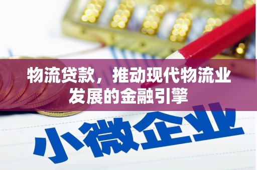 洛扎物流贷款，推动现代物流业发展的金融引擎