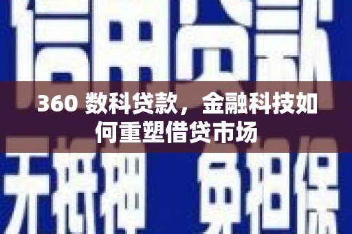 洛扎360 数科贷款，金融科技如何重塑借贷市场